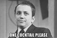  one cocktail please