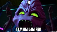 я темныыыйй!