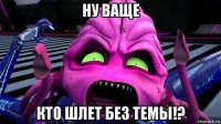 ну ваще кто шлет без темы!?
