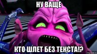 ну ваще кто шлет без текста!?