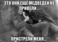 это они ещё медведей не привели... пристрели меня....