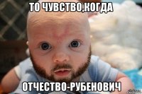 то чувство,когда отчество-рубенович