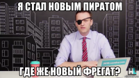 я стал новым пиратом где же новый фрегат?