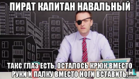 пират капитан навальный такс глаз есть, осталось крюк вместо руки и палку вместо ноги вставить.