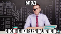 блэд вполне непрерывальный