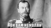  он вам не колян