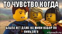 то чувство когда бабла нет даже на мини набор по ниньзяго