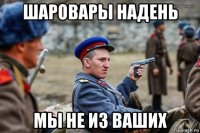 шаровары надень мы не из ваших