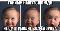 такими кажутся люди не смотревшие е.а.фёдорова