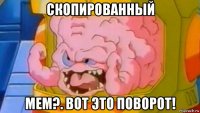 скопированный мем?. вот это поворот!