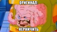 оригинал: нерничить