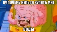 ну почему нельзя купить мне воды