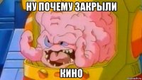 ну почему закрыли кино