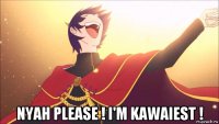  nyah please ! i'm kawaiest !