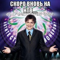 скоро вновь на нтв.... 