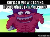 когда в wow стал на первом мести на сервире 