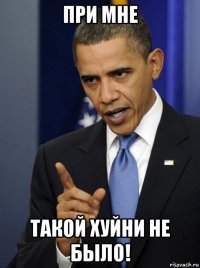 при мне такой хуйни не было!