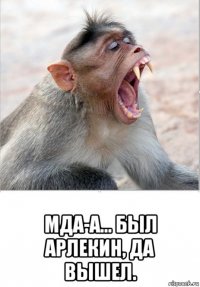  мда-а... был арлекин, да вышел.
