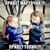 привет марточка !!! привет толик !!!