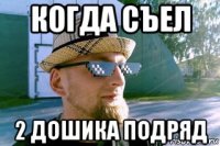 когда съел 2 дошика подряд