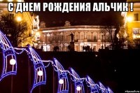 с днем рождения альчик ! 