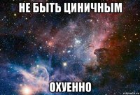 не быть циничным охуенно