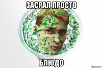 засрал просто блюдо