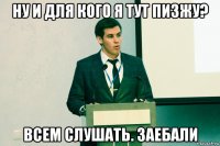 ну и для кого я тут пизжу? всем слушать. заебали