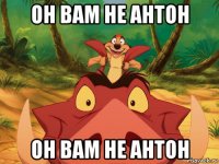 он вам не антон он вам не антон