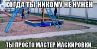 когда ты никому не нужен ты просто мастер маскировки