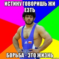 истину говоришь жи езть борьба - это жизнь