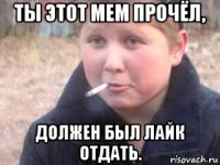 ты этот мем прочёл, должен был лайк отдать.