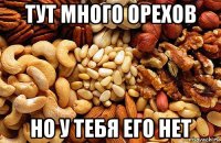 тут много орехов но у тебя его нет