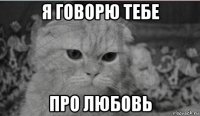 я говорю тебе про любовь