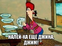  налей-ка еще джина, джим!