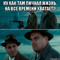 ну как там личная жизнь, на все времени хватает? 