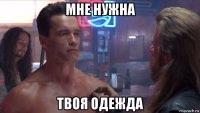 мне нужна твоя одежда