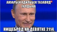 ануарбек адильбек тазавод талдыка нищеброд на девятке 2114