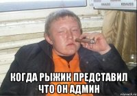  когда рыжик представил что он админ