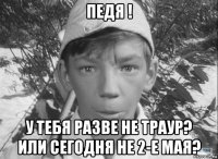 педя ! у тебя разве не траур? или сегодня не 2-е мая?