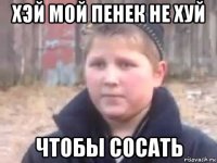 хэй мой пенек не хуй чтобы сосать