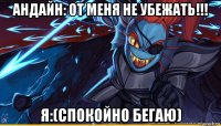 андайн: от меня не убежать!!! я:(спокойно бегаю)