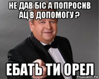 не дав біс а попросив ац в допомогу ? ебать ти орел