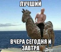 лучший вчера сегодня и завтра