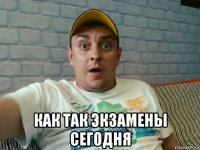  как так экзамены сегодня