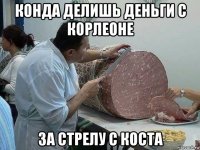 конда делишь деньги с корлеоне за стрелу с коста