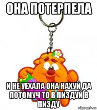 она потерпела и не уехала она нахуй да потомуч то в пиздуй в пизду