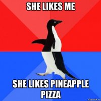 she likes me she likes pineapple pizza