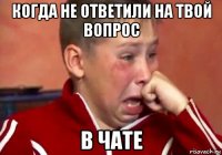 когда не ответили на твой вопрос в чате