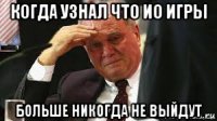 когда узнал что ио игры больше никогда не выйдут